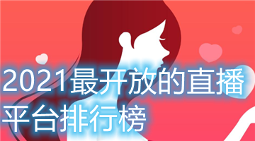 2021最开放的直播平台排行榜