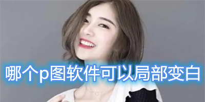 哪个p图软件可以局部变白