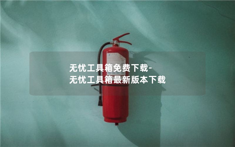 无忧工具箱免费下载-无忧工具箱最新版本下载