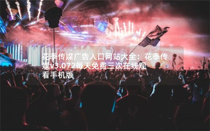 花季传媒广告入口网站大全：花季传媒v3.072每天免费三次在线观看手机版