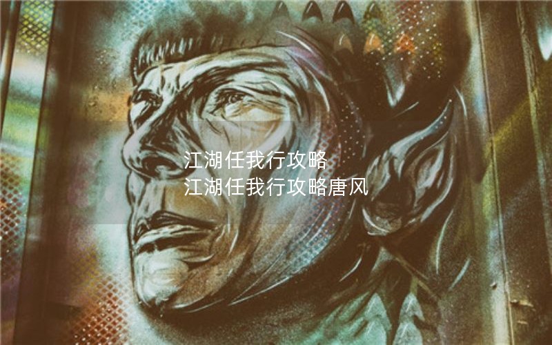 江湖任我行攻略 江湖任我行攻略唐风