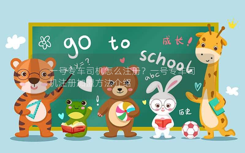 一号专车司机怎么注册?一号专车司机注册加盟方法介绍 一号专车司机怎么注册?一号专车司机注册加盟方法介绍