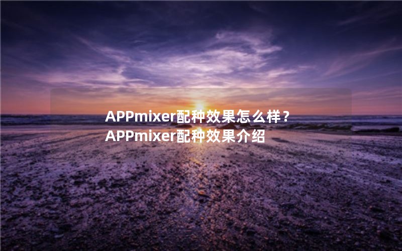 APPmixer配种效果怎么样?APPmixer配种效果介绍 APPmixer配种效果怎么样?APPmixer配种效果介绍