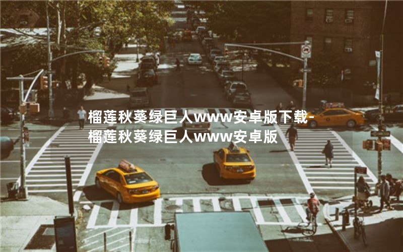 榴莲秋葵绿巨人www安卓版下载-榴莲秋葵绿巨人www安卓版