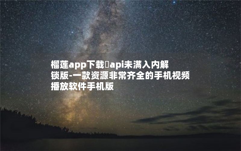 榴莲app下载汅api未满入内解锁版-一款资源非常齐全的手机视频播放软件手机版