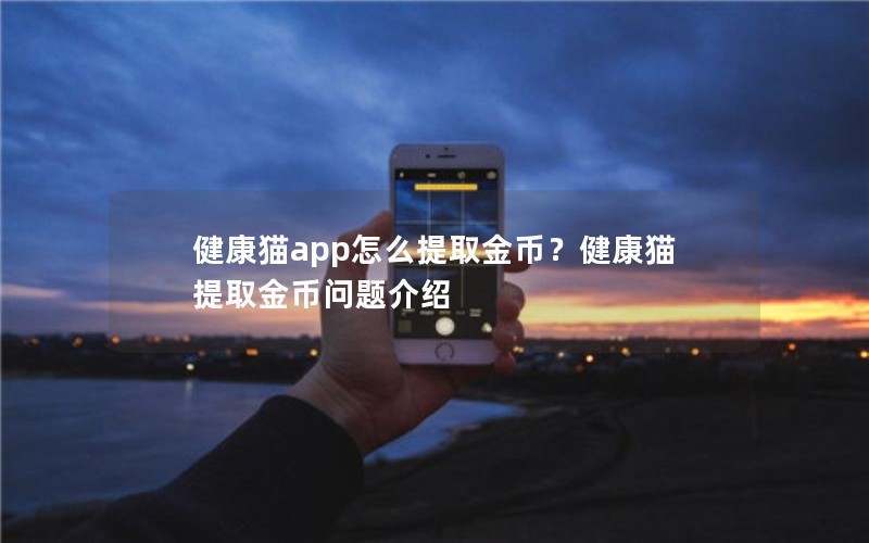 健康猫app怎么提取金币?健康猫提取金币问题介绍 健康猫app怎么提取金币?健康猫提取金币问题介绍
