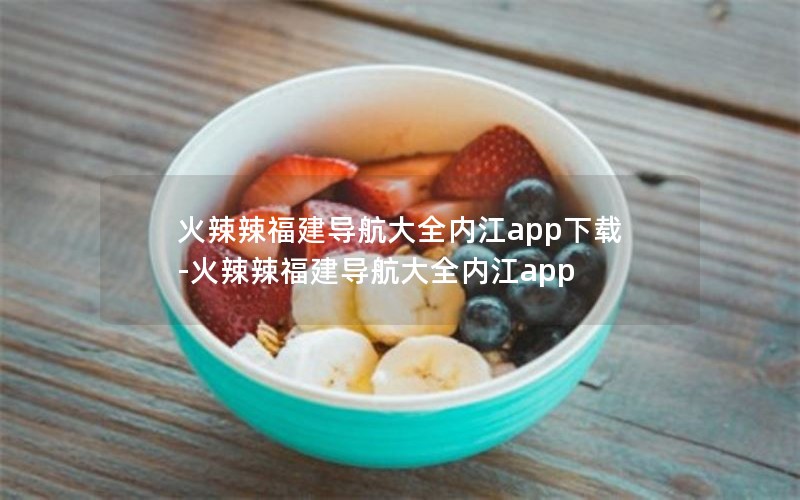 火辣辣福建导航大全内江app下载-火辣辣福建导航大全内江app