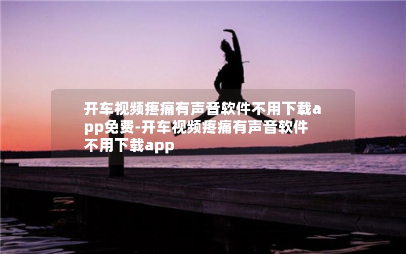 开车视频疼痛有声音软件不用下载app免费-开车视频疼痛有声音软件不用下载app