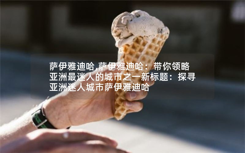 萨伊雅迪哈,萨伊雅迪哈：带你领略亚洲最迷人的城市之一新标题：探寻亚洲迷人城市萨伊雅迪哈