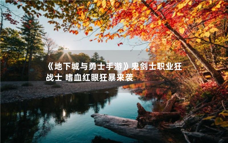 《地下城与勇士手游》鬼剑士职业狂战士 嗜血红眼狂暴来袭