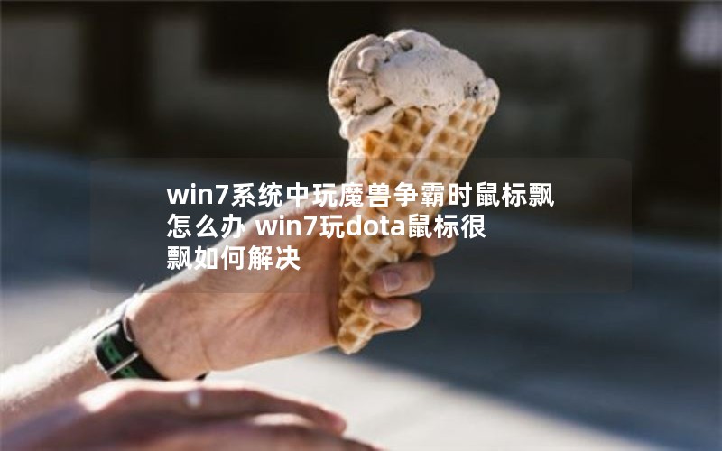 win7系统中玩魔兽争霸时鼠标飘怎么办 win7玩dota鼠标很飘如何解决