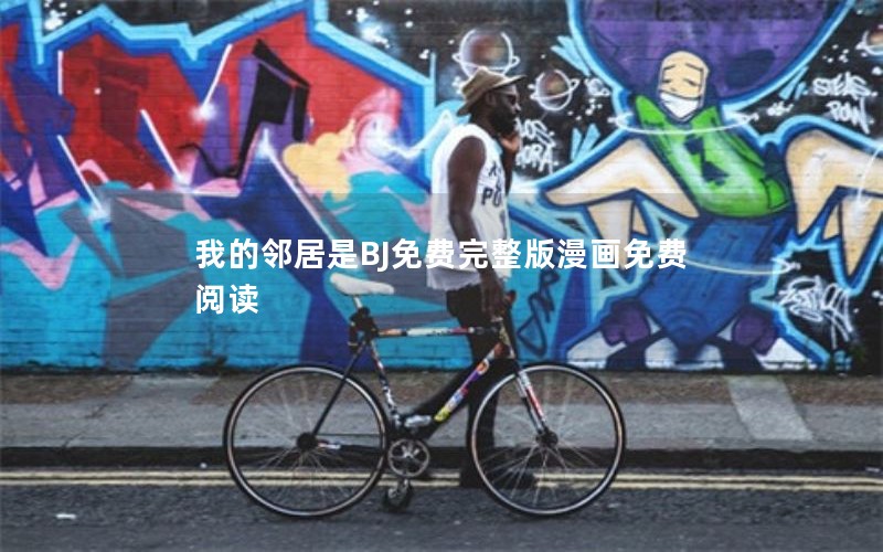 我的邻居是BJ免费完整版漫画免费阅读