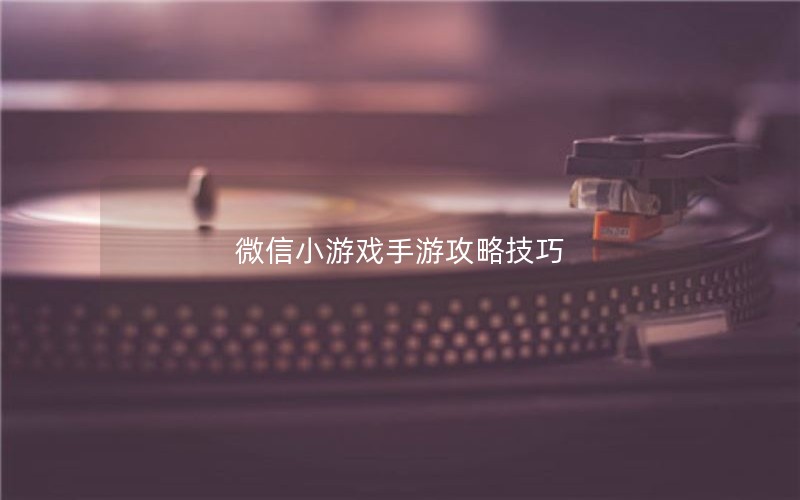 微信小游戏手游攻略技巧