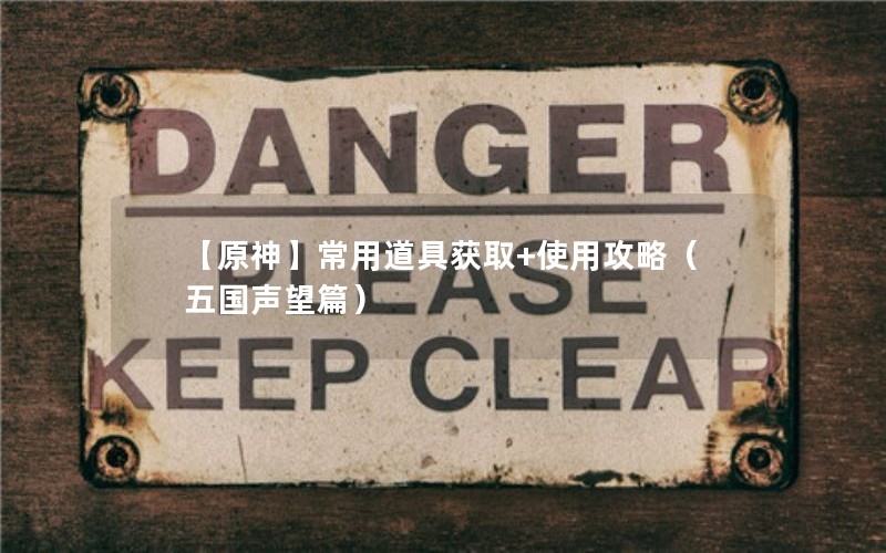 【原神】常用道具获取+使用攻略(五国声望篇) 【原神】常用道具获取+使用攻略(五国声望篇)