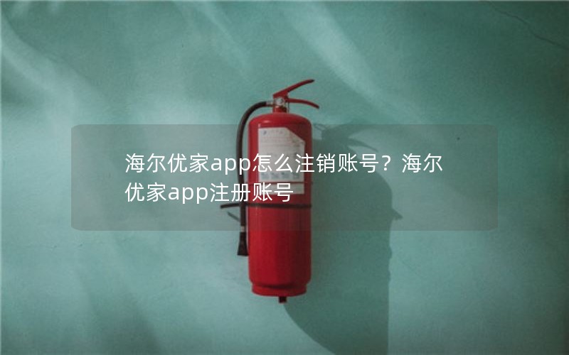海尔优家app怎么注销账号?海尔优家app注册账号 海尔优家app怎么注销账号?海尔优家app注册账号