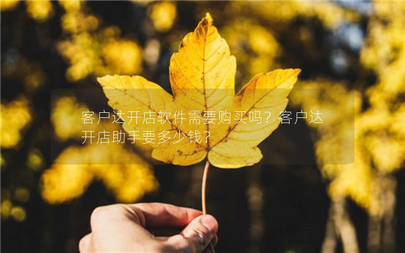 客户达开店软件需要购买吗？客户达开店助手要多少钱？