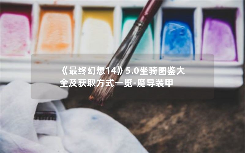 《最终幻想14》5.0坐骑图鉴大全及获取方式一览-魔导装甲
