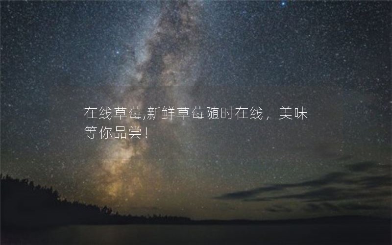 在线草莓,新鲜草莓随时在线,美味等你品尝! 在线草莓,新鲜草莓随时在线,美味等你品尝!