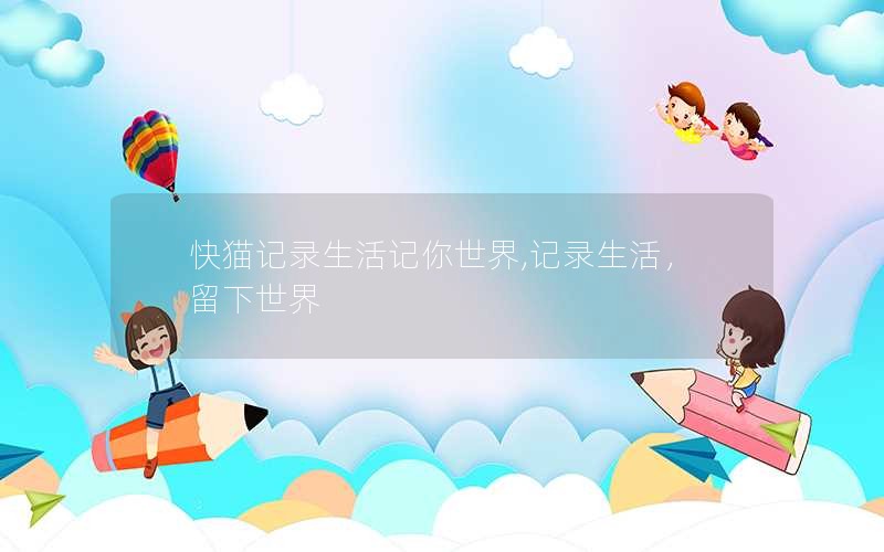 快猫记录生活记你世界,记录生活，留下世界
