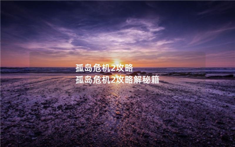 孤岛危机2攻略 孤岛危机2攻略解秘籍