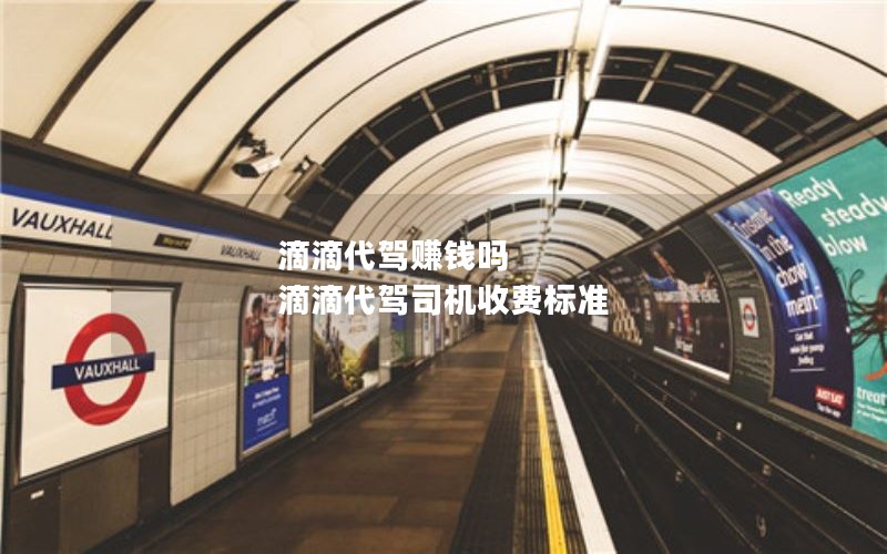 滴滴代驾赚钱吗 滴滴代驾司机收费标准 滴滴代驾赚钱吗 滴滴代驾司机收费标准