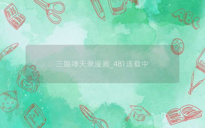 三眼哮天录漫画_481连载中