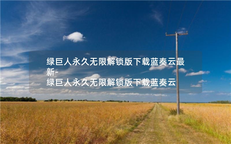 绿巨人永久无限解锁版下载蓝奏云最新-绿巨人永久无限解锁版下载蓝奏云