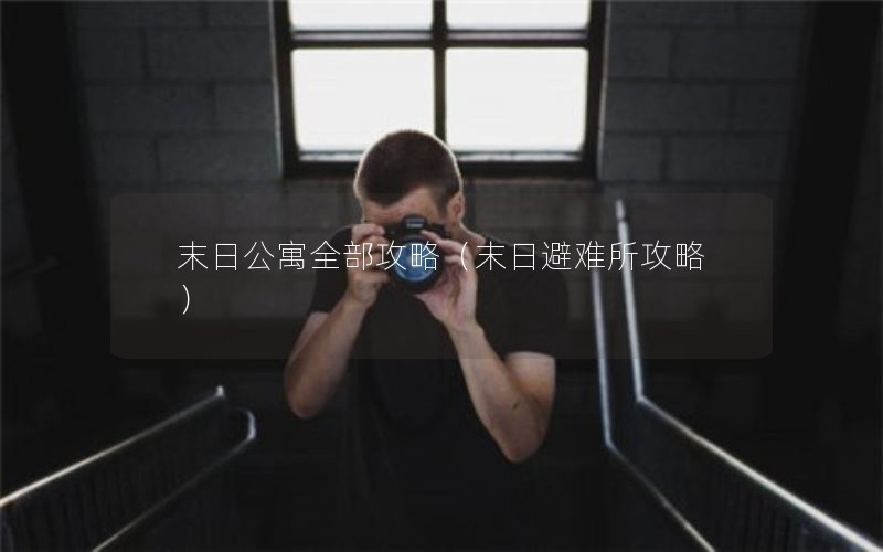 末日公寓全部攻略（末日避难所攻略）