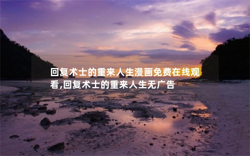 回复术士的重来人生漫画免费在线观看,回复术士的重来人生无广告