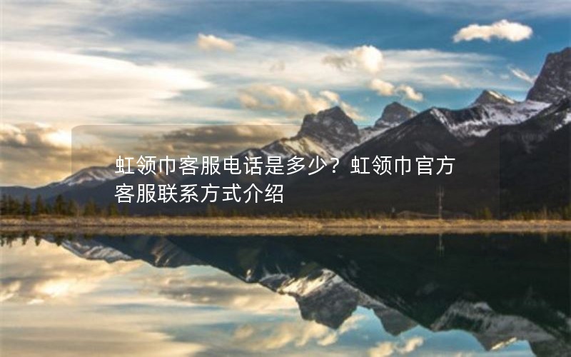 虹领巾客服电话是多少？虹领巾官方客服联系方式介绍