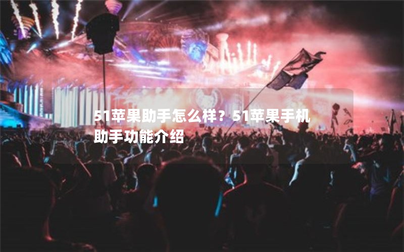 51苹果助手怎么样？51苹果手机助手功能介绍