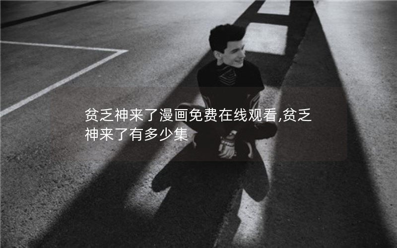 贫乏神来了漫画免费在线观看,贫乏神来了有多少集