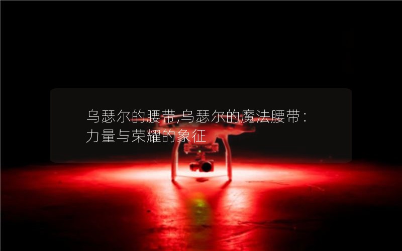 乌瑟尔的腰带,乌瑟尔的魔法腰带：力量与荣耀的象征