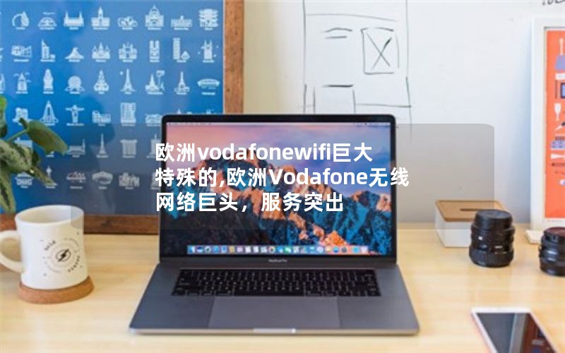 欧洲vodafonewifi巨大特殊的,欧洲Vodafone无线网络巨头，服务突出