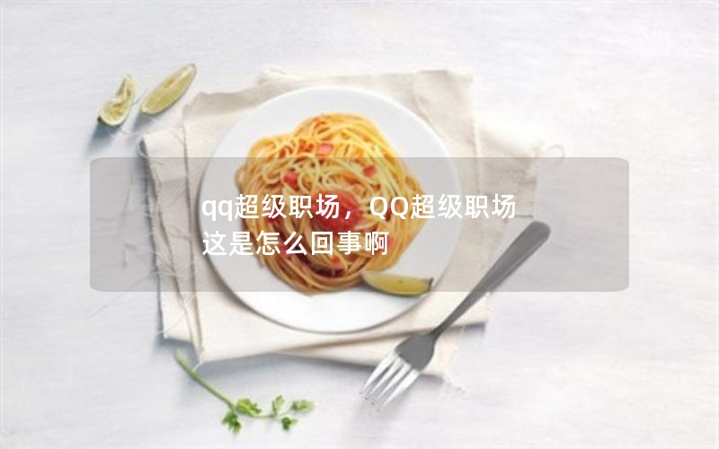 qq超级职场，QQ超级职场 这是怎么回事啊
