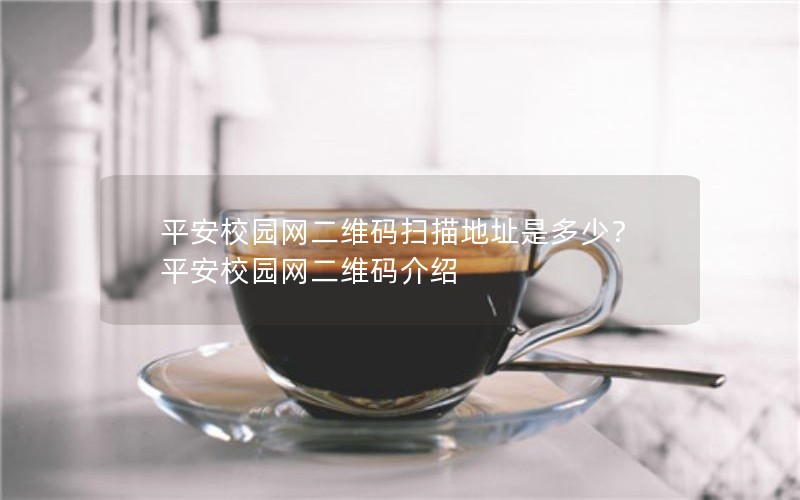 平安校园网二维码扫描地址是多少？平安校园网二维码介绍