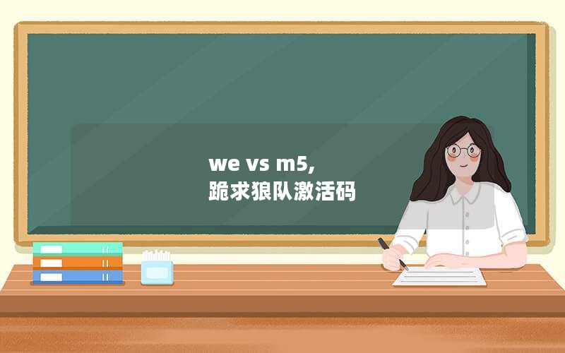 we vs m5, 跪求狼队激活码