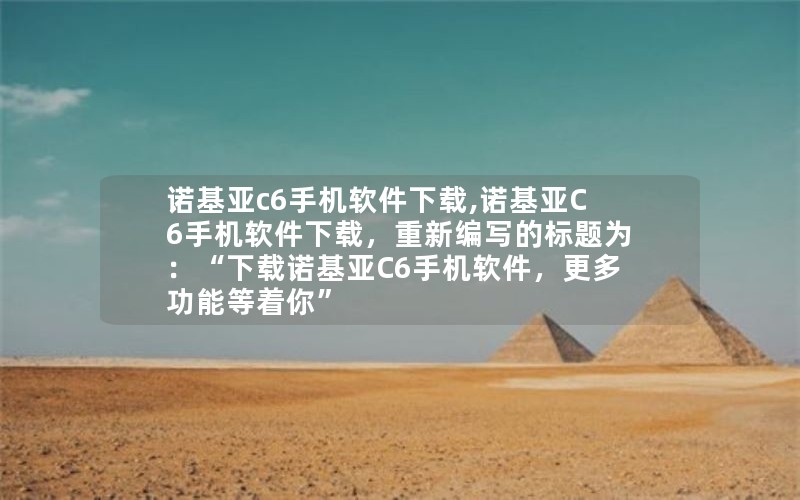 诺基亚c6手机软件下载,诺基亚C6手机软件下载，重新编写的标题为：“下载诺基亚C6手机软件，更多功能等着你”