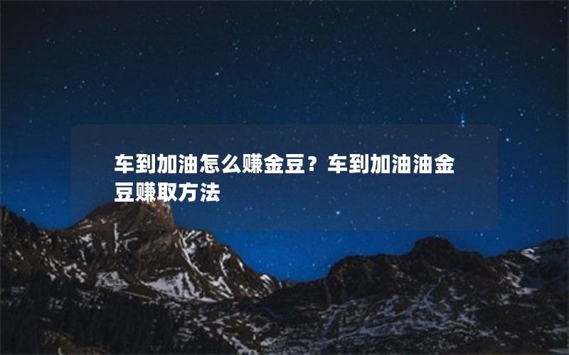 车到加油怎么赚金豆？车到加油油金豆赚取方法