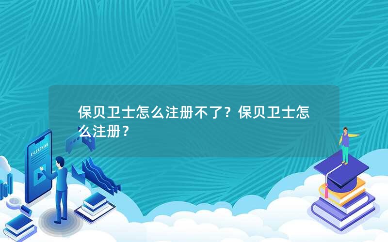 保贝卫士怎么注册不了？保贝卫士怎么注册？