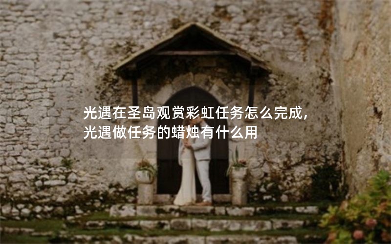 光遇在圣岛观赏彩虹任务怎么完成,光遇做任务的蜡烛有什么用