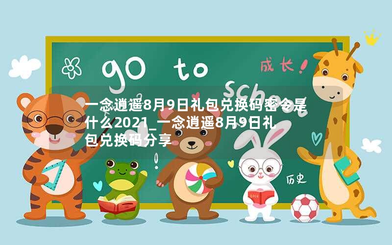 一念逍遥8月9日礼包兑换码密令是什么2021_一念逍遥8月9日礼包兑换码分享