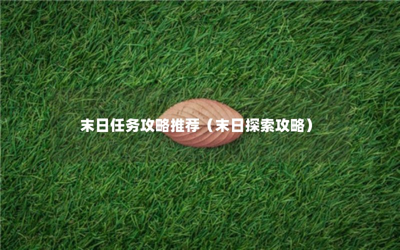 末日任务攻略推荐（末日探索攻略）