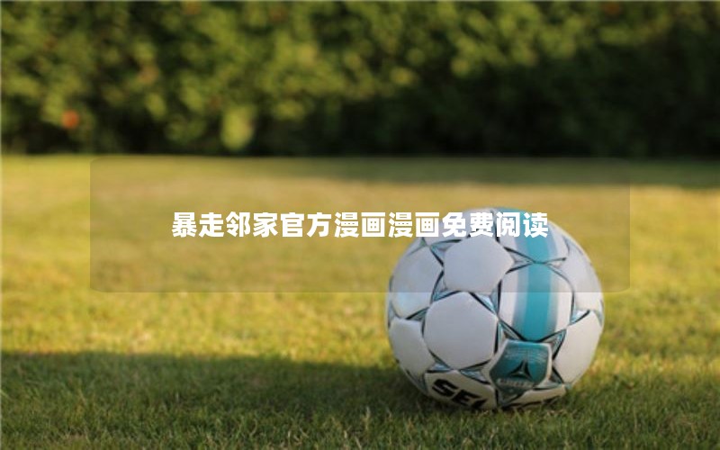 暴走邻家官方漫画漫画免费阅读