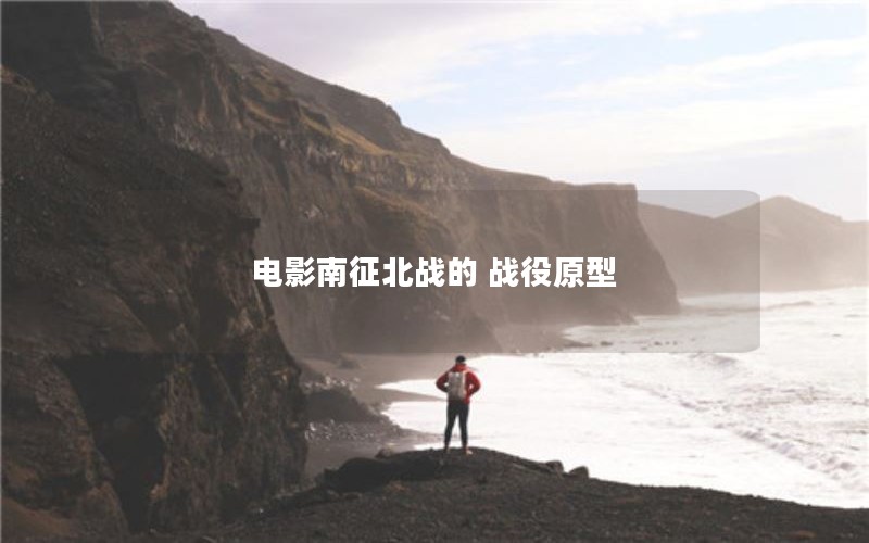 电影南征北战的 战役原型 电影南征北战的 战役原型