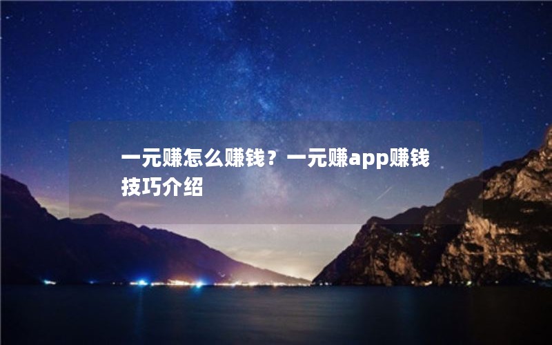一元赚怎么赚钱?一元赚app赚钱技巧介绍 一元赚怎么赚钱?一元赚app赚钱技巧介绍