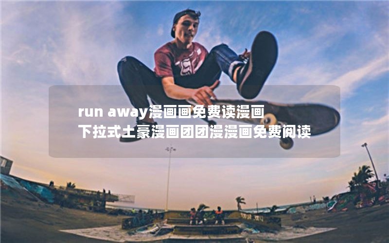 run away漫画画免费读漫画下拉式土豪漫画团团漫漫画免费阅读