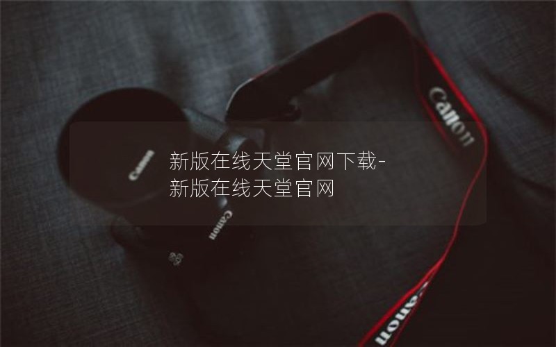 新版在线天堂官网下载-新版在线天堂官网