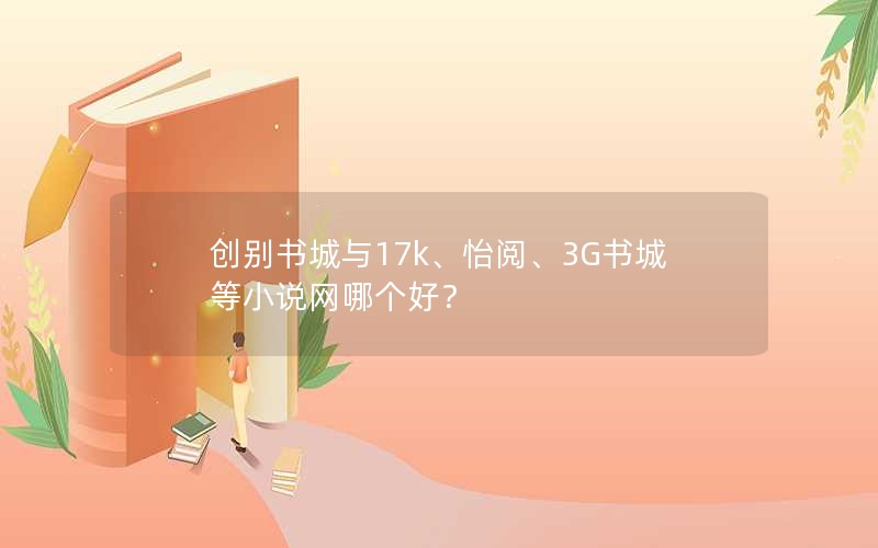 创别书城与17k、怡阅、3G书城等小说网哪个好？