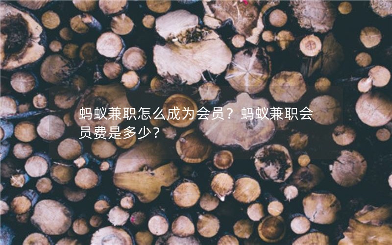 蚂蚁兼职怎么成为会员？蚂蚁兼职会员费是多少？